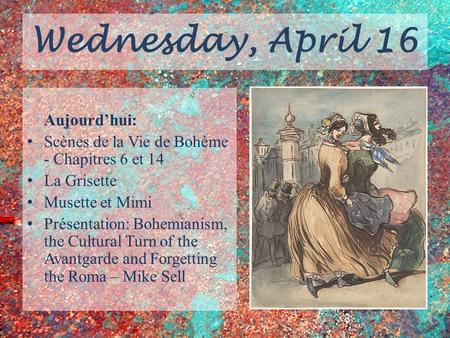Wednesday, April 16 Aujourd’hui: Scènes de la Vie de Bohème - Chapitres 6 et 14 La Grisette Musette et Mimi Présentation: Bohemianism, the Cultural Turn.