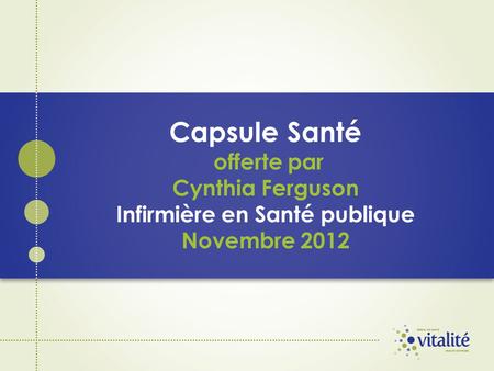 Capsule Santé offerte par Cynthia Ferguson Infirmière en Santé publique Novembre 2012.
