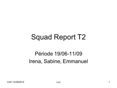 CAF-13/09/2010Luc1 Squad Report T2 Période 19/06-11/09 Irena, Sabine, Emmanuel.