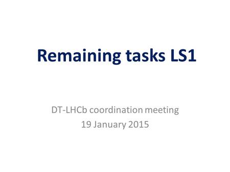 Remaining tasks LS1 DT-LHCb coordination meeting 19 January 2015.
