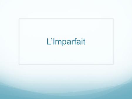 L’Imparfait Qu’est-ce que c’est que l’Imparfait? The imperfect is a tense that we use to talk about things in the past…