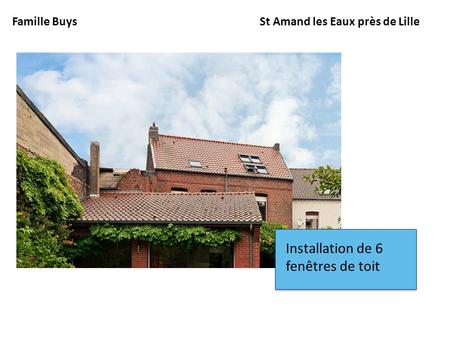 Famille BuysSt Amand les Eaux près de Lille Installation de 6 fenêtres de toit.