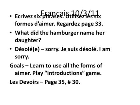 Français 10/3/11 Ecrivez six phrases. Utilisez les six formes d’aimer. Regardez page 33. What did the hamburger name her daughter? Désolé(e) – sorry. Je.
