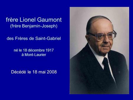 Frère Lionel Gaumont (frère Benjamin-Joseph) des Frères de Saint-Gabriel né le 18 décembre 1917 à Mont-Laurier Décédé le 18 mai 2008.