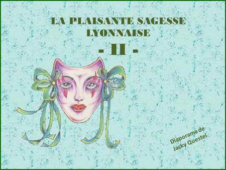 LA PLAISANTE SAGESSE LYONNAISE - II - Diaporama de Jacky Questel.