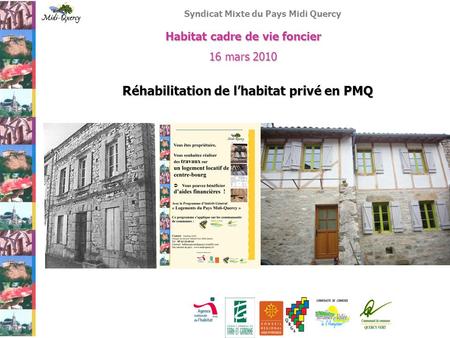 Syndicat Mixte du Pays Midi Quercy Habitat cadre de vie foncier 16 mars 2010 Réhabilitation de l’habitat privé en PMQ.