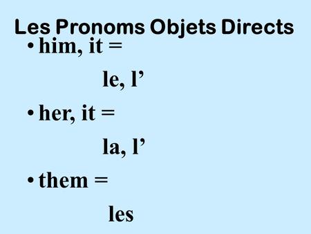 Les Pronoms Objets Directs him, it = le, l’ her, it = la, l’ them = les.