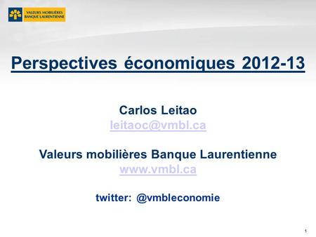 1 Perspectives économiques 2012-13 Carlos Leitao Valeurs mobilières Banque Laurentienne