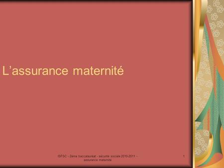 ISFSC - 2ème baccalauréat - sécurité sociale 2010-2011 - assurance maternité 1 L’assurance maternité.