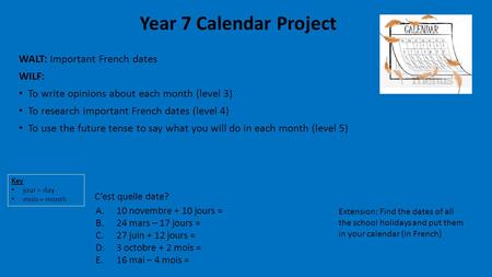 Year 7 Calendar Project WALT: Important French dates WILF: To write opinions about each month (level 3) To research important French dates (level 4) To.