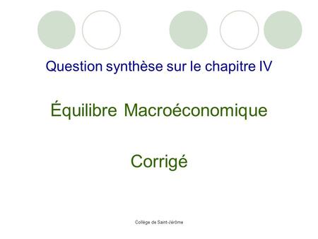 Collège de Saint-Jérôme Question synthèse sur le chapitre IV Équilibre Macroéconomique Corrigé.