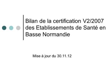Bilan de la certification V2/2007 des Etablissements de Santé en Basse Normandie Mise à jour du 30.11.12.