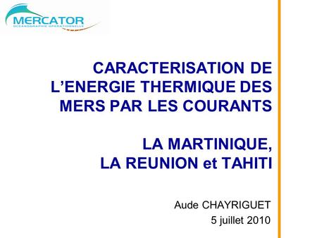 CARACTERISATION DE L’ENERGIE THERMIQUE DES MERS PAR LES COURANTS LA MARTINIQUE, LA REUNION et TAHITI Aude CHAYRIGUET 5 juillet 2010.