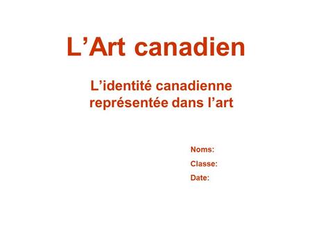 L’Art canadien L’identité canadienne représentée dans l’art Noms: Classe: Date: