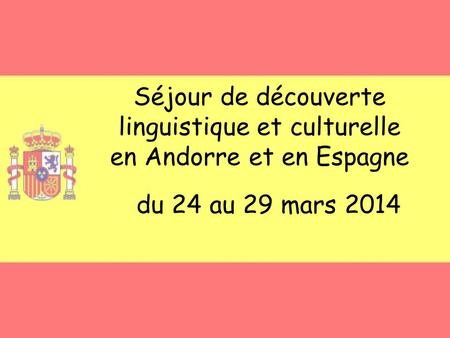Séjour de découverte linguistique et culturelle en Andorre et en Espagne du 24 au 29 mars 2014.