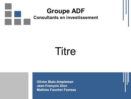 Titre Olivier Blais-Ampleman Jean-François Dion Mathieu Faucher Favreau Groupe ADF Consultants en investissement.