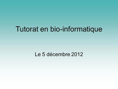 Tutorat en bio-informatique Le 5 décembre 2012. Au programme… MAT1400 Algorithmes de tri dans un tableau (suite)