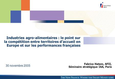 AFII 2005 Industries agro-alimentaires : le point sur la compétition entre territoires d’accueil en Europe et sur les performances françaises Fabrice Hatem,