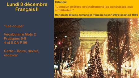 Lundi 8 décembre Français II Citation: L'amour préfère ordinairement les contrastes aux similitudes. Honoré de Blazac, romancier français né en 1799.