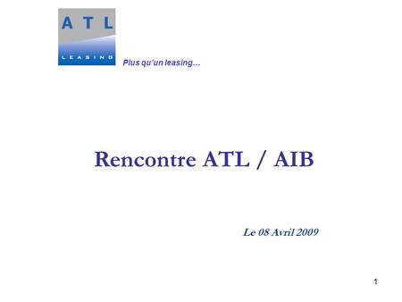 1 Le 08 Avril 2009 Rencontre ATL / AIB Plus qu’un leasing…