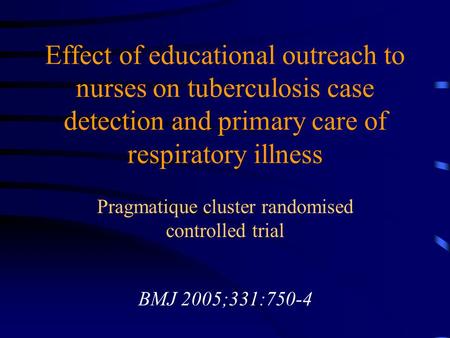 Effect of educational outreach to nurses on tuberculosis case detection and primary care of respiratory illness Pragmatique cluster randomised controlled.