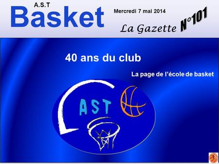 Basket A.S.T La Gazette Mercredi 7 mai 2014 1 40 ans du club La page de l’école de basket.