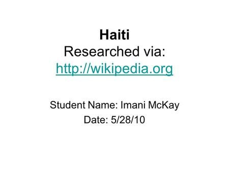 Haiti Researched via:   Student Name: Imani McKay Date: 5/28/10.