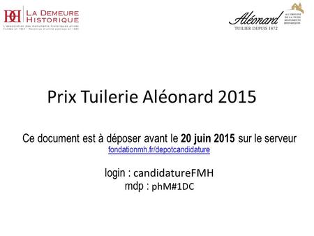 Prix Tuilerie Aléonard 2015 Ce document est à déposer avant le 20 juin 2015 sur le serveur fondationmh.fr/depotcandidature login : candidatureFMH mdp :