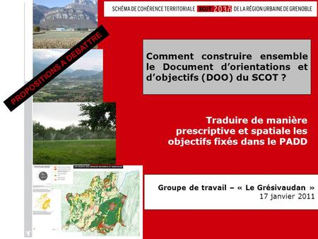 Comment construire ensemble le Document d’orientations et d’objectifs (DOO) du SCOT ? Groupe de travail – « Le Grésivaudan » 17 janvier 2011 PROPOSITIONS.