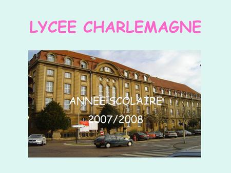 LYCEE CHARLEMAGNE ANNEE SCOLAIRE 2007/2008. LE PROJET D’ ETABLISSEMENT.