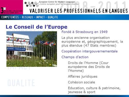 Fondé à Strasbourg en 1949 La plus ancienne organisation européenne et, géographiquement, la plus étendue (47 Etats membres) Coopération intergouvernementale.