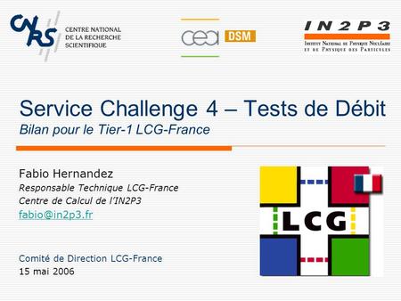 Service Challenge 4 – Tests de Débit Bilan pour le Tier-1 LCG-France Fabio Hernandez Responsable Technique LCG-France Centre de Calcul de l’IN2P3