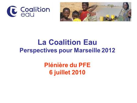 La Coalition Eau Perspectives pour Marseille 2012 Plénière du PFE 6 juillet 2010.