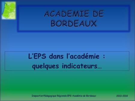 L’EPS dans l’académie : quelques indicateurs… Inspection Pédagogique Régionale EPS Académie de Bordeaux 2013-2014.