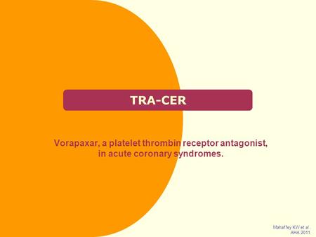 TRA-CER Vorapaxar, a platelet thrombin receptor antagonist, in acute coronary syndromes. Mahaffey KW et al . AHA 2011.