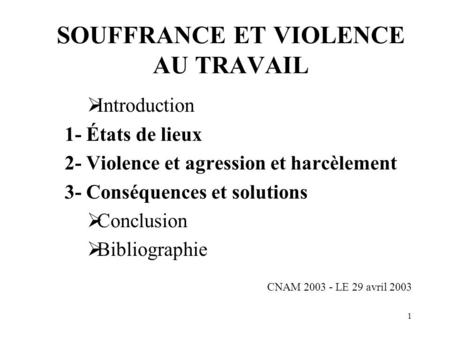 1 SOUFFRANCE ET VIOLENCE AU TRAVAIL  Introduction 1- États de lieux 2- Violence et agression et harcèlement 3- Conséquences et solutions  Conclusion.