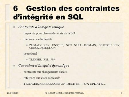 21/04/2015© Robert Godin. Tous droits réservés.1 6Gestion des contraintes d’intégrité en SQL n Contrainte d'intégrité statique – respectée pour chacun.