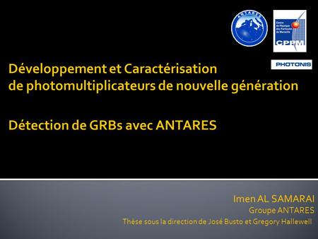 Développement et Caractérisation de photomultiplicateurs de nouvelle génération Détection de GRBs avec ANTARES Imen AL SAMARAI 				Groupe ANTARES Thèse.