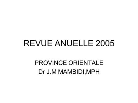 REVUE ANUELLE 2005 PROVINCE ORIENTALE Dr J.M MAMBIDI,MPH.