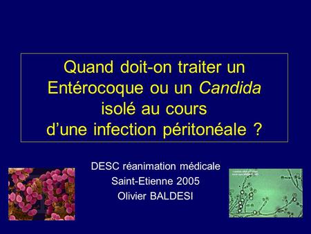 Quand doit-on traiter un Entérocoque ou un Candida isolé au cours d’une infection péritonéale ? DESC réanimation médicale Saint-Etienne 2005 Olivier BALDESI.