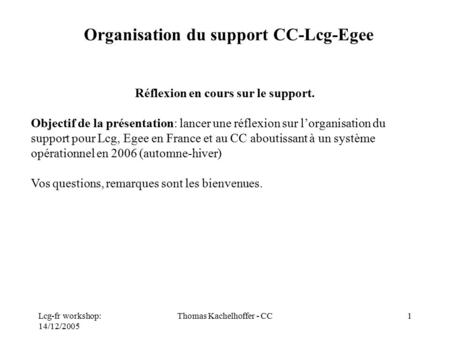 Lcg-fr workshop: 14/12/2005 Thomas Kachelhoffer - CC1 Réflexion en cours sur le support. Objectif de la présentation: lancer une réflexion sur l’organisation.