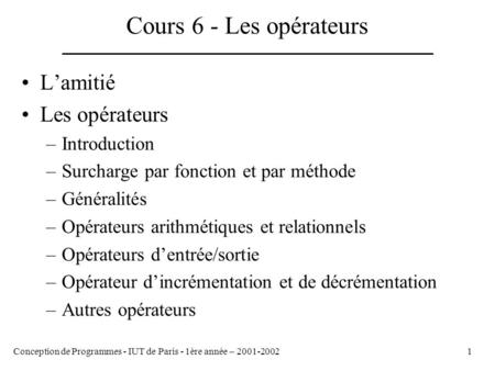 Conception de Programmes - IUT de Paris - 1ère année – 2001-20021 Cours 6 - Les opérateurs L’amitié Les opérateurs –Introduction –Surcharge par fonction.