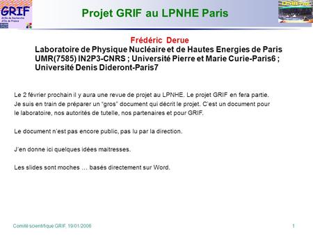 Comité scientifique GRIF, 19/01/2006 1 LPNHE Paris Projet GRIF au LPNHE Paris Le 2 février prochain il y aura une revue de projet au LPNHE. Le projet GRIF.