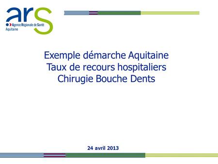 Exemple démarche Aquitaine Taux de recours hospitaliers Chirugie Bouche Dents 24 avril 2013.