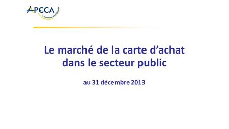 Le marché de la carte d’achat dans le secteur public au 31 décembre 2013.