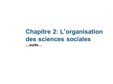 Chapitre 2: L’organisation des sciences sociales …suite…