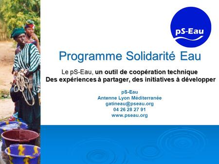 Programme Solidarité Eau Le pS-Eau, un outil de coopération technique Des expériences à partager, des initiatives à développer pS-Eau Antenne Lyon.