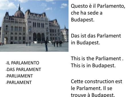 IL PARLAMENTO DAS PARLAMENT PARLIAMENT PARLAMENT Questo è il Parlamento, che ha sede a Budapest. Das ist das Parlament in Budapest. This is the Parliament.
