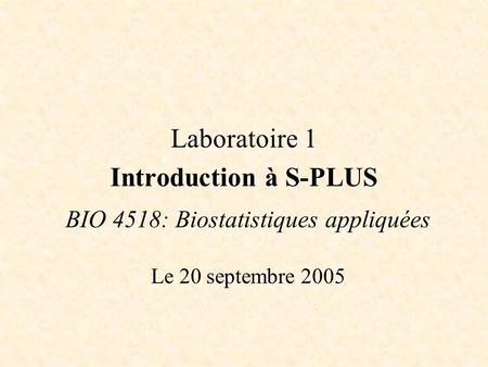 BIO 4518: Biostatistiques appliquées Le 20 septembre 2005 Laboratoire 1 Introduction à S-PLUS.