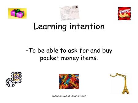 Joanne Crease - Dane Court Learning intention To be able to ask for and buy pocket money items.